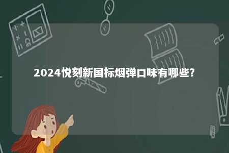 2024悦刻新国标烟弹口味有哪些	？ 